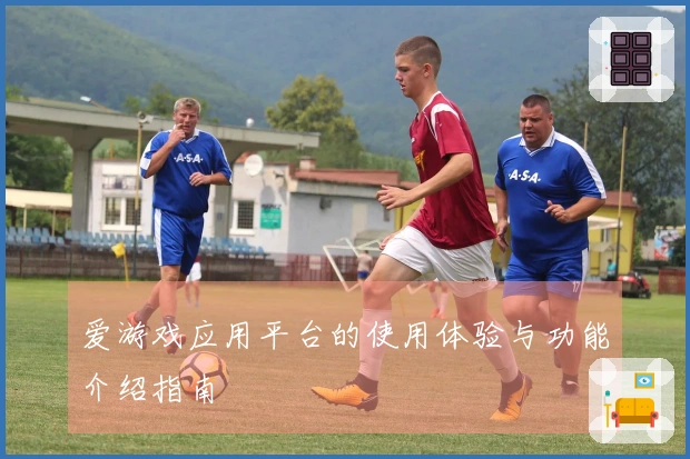 爱游戏应用平台的使用体验与功能介绍指南