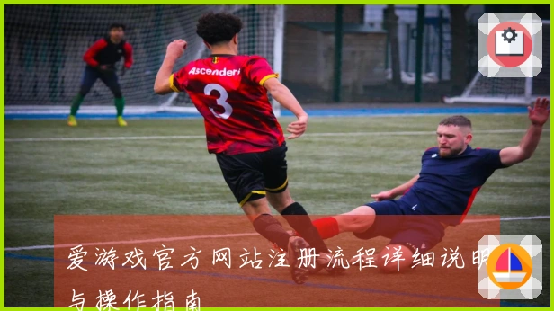 爱游戏官方网站注册流程详细说明与操作指南
