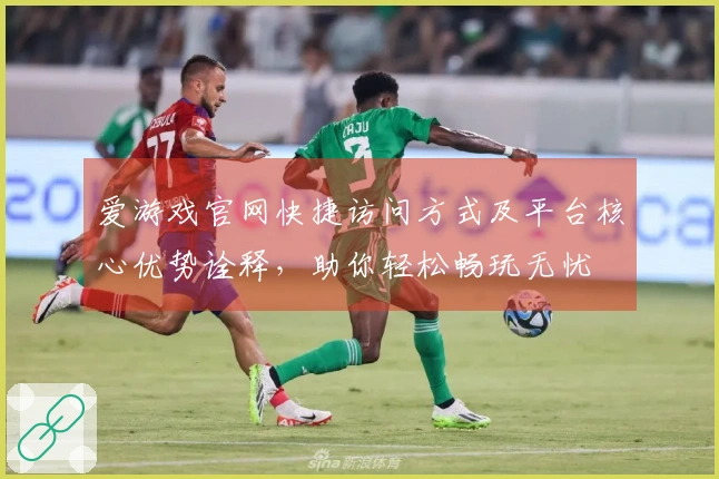 爱游戏官网快捷访问方式及平台核心优势诠释，助你轻松畅玩无忧