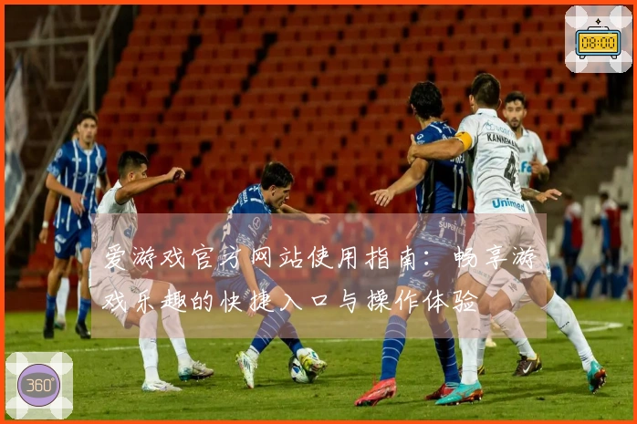 爱游戏官方网站使用指南：畅享游戏乐趣的快捷入口与操作体验