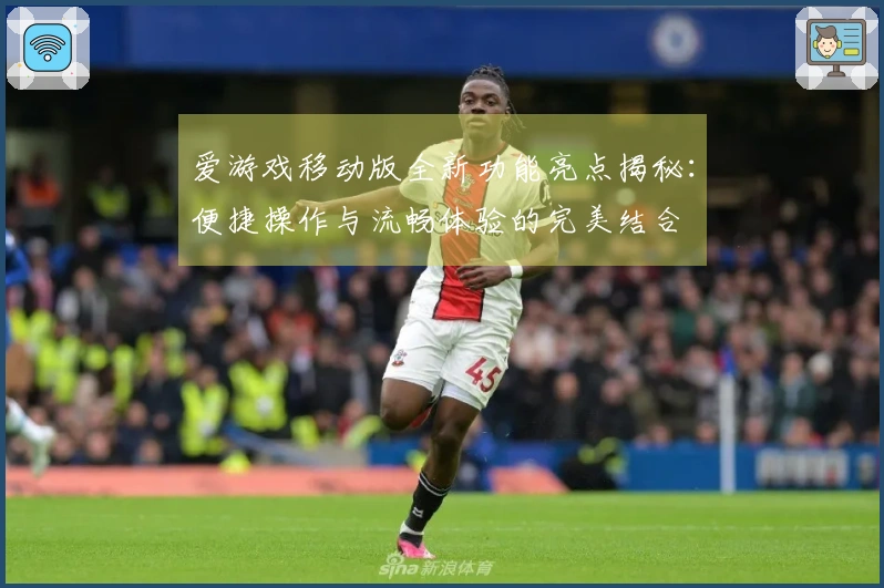 爱游戏移动版全新功能亮点揭秘：便捷操作与流畅体验的完美结合