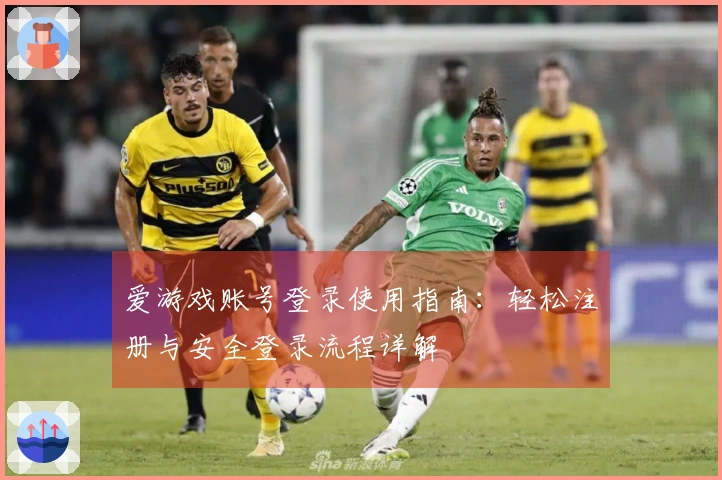 爱游戏账号登录使用指南：轻松注册与安全登录流程详解
