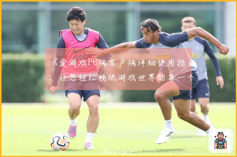 《爱游戏PC端客户端详细使用指南：让您轻松畅玩游戏世界的每一个角落》