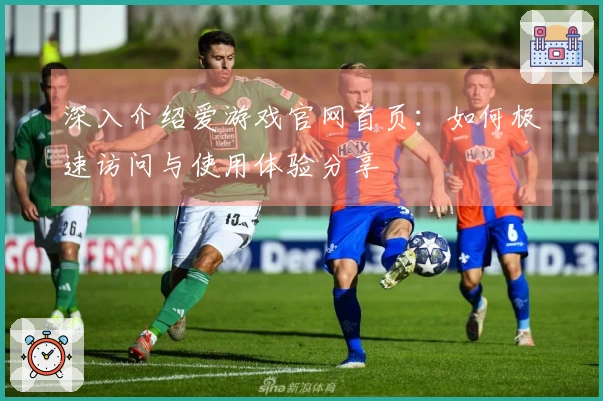 深入介绍爱游戏官网首页：如何极速访问与使用体验分享