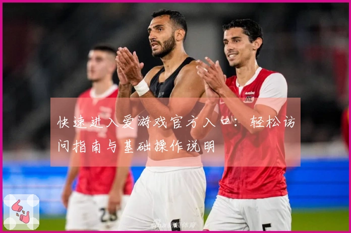 快速进入爱游戏官方入口：轻松访问指南与基础操作说明