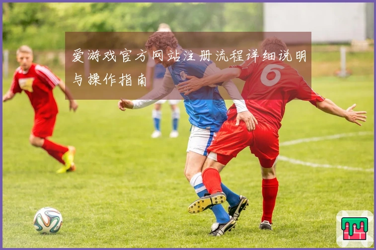 爱游戏官方网站注册流程详细说明与操作指南