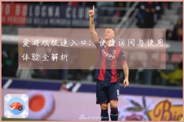 爱游戏极速入口：便捷访问与使用体验全解析