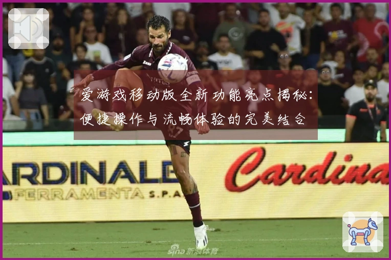 爱游戏移动版全新功能亮点揭秘：便捷操作与流畅体验的完美结合