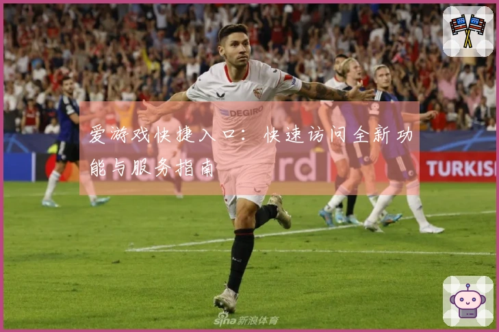 爱游戏快捷入口：快速访问全新功能与服务指南